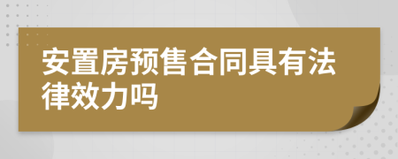 安置房預(yù)售合同具有法律效力嗎