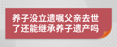 養(yǎng)子沒(méi)立遺囑父親去世了還能繼承養(yǎng)子遺產(chǎn)嗎