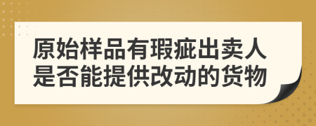 原始樣品有瑕疵出賣人是否能提供改動(dòng)的貨物