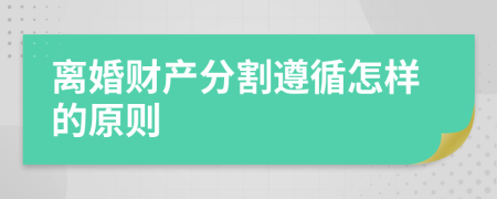 離婚財產(chǎn)分割遵循怎樣的原則