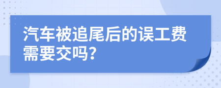 汽車被追尾后的誤工費(fèi)需要交嗎？