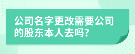 公司名字更改需要公司的股東本人去嗎？