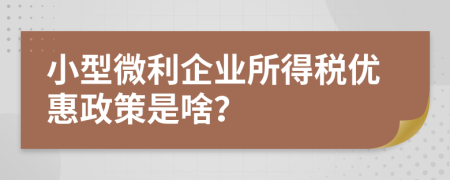 小型微利企業(yè)所得稅優(yōu)惠政策是啥？