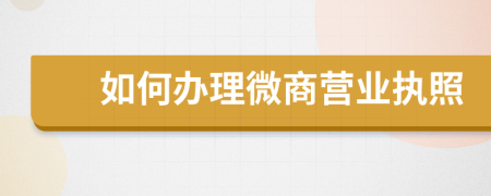 如何辦理微商營業(yè)執(zhí)照