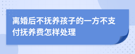 離婚后不撫養(yǎng)孩子的一方不支付撫養(yǎng)費(fèi)怎樣處理