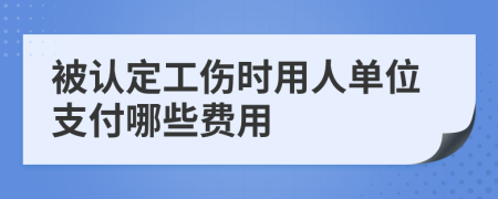 被認(rèn)定工傷時(shí)用人單位支付哪些費(fèi)用