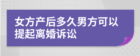 女方產(chǎn)后多久男方可以提起離婚訴訟