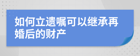 如何立遺囑可以繼承再婚后的財產(chǎn)