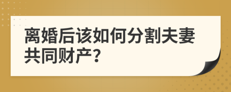 離婚后該如何分割夫妻共同財產(chǎn)？