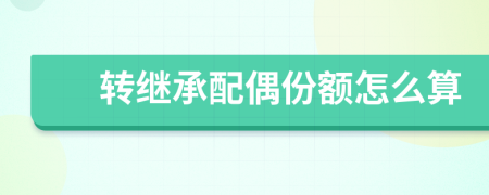 轉(zhuǎn)繼承配偶份額怎么算