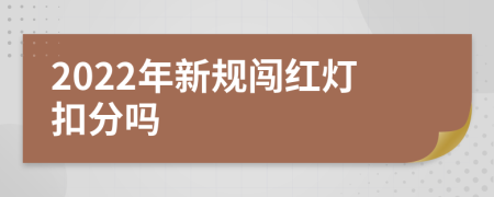 2022年新規(guī)闖紅燈扣分嗎