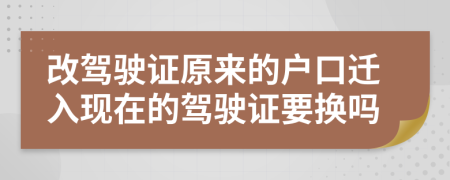 改駕駛證原來的戶口遷入現(xiàn)在的駕駛證要換嗎