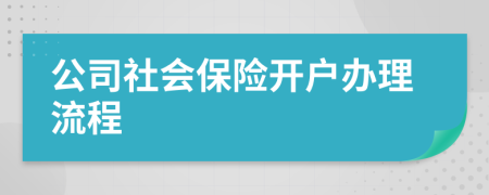 公司社會(huì)保險(xiǎn)開(kāi)戶辦理流程