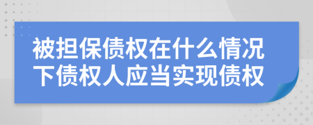 被擔(dān)保債權(quán)在什么情況下債權(quán)人應(yīng)當(dāng)實現(xiàn)債權(quán)