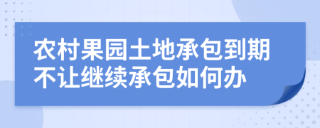農村果園土地承包到期不讓繼續(xù)承包如何辦