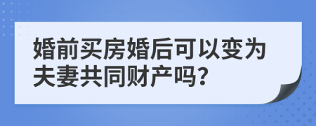婚前買房婚后可以變?yōu)榉蚱薰餐敭a嗎？