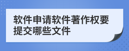 軟件申請(qǐng)軟件著作權(quán)要提交哪些文件