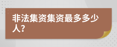 非法集資集資最多多少人？