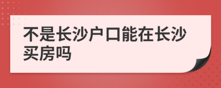 不是長沙戶口能在長沙買房嗎