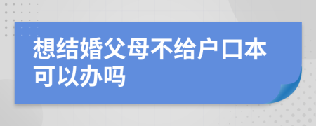 想結(jié)婚父母不給戶(hù)口本可以辦嗎
