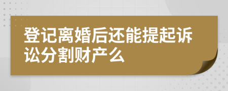 登記離婚后還能提起訴訟分割財(cái)產(chǎn)么