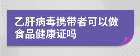 乙肝病毒攜帶者可以做食品健康證嗎