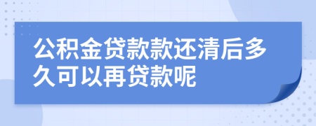 公積金貸款款還清后多久可以再貸款呢