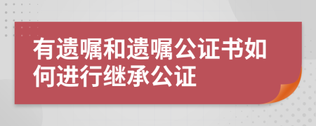 有遺囑和遺囑公證書如何進行繼承公證