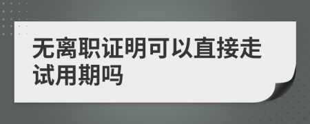 無離職證明可以直接走試用期嗎