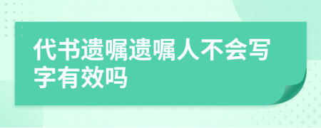 代書遺囑遺囑人不會寫字有效嗎