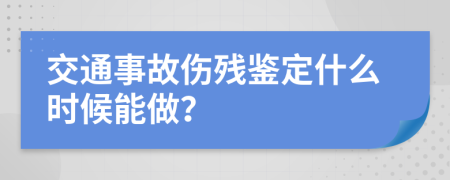 交通事故傷殘鑒定什么時(shí)候能做？