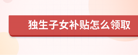 獨生子女補貼怎么領(lǐng)取