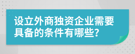 設立外商獨資企業(yè)需要具備的條件有哪些？