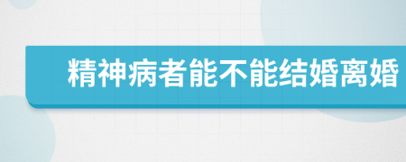 精神病者能不能結(jié)婚離婚