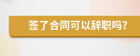 簽了合同可以辭職嗎？