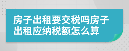 房子出租要交稅嗎房子出租應納稅額怎么算