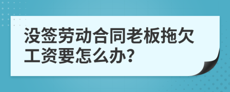 沒(méi)簽勞動(dòng)合同老板拖欠工資要怎么辦？