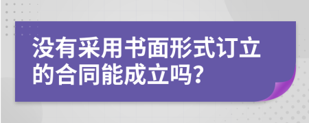 沒有采用書面形式訂立的合同能成立嗎？