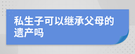 私生子可以繼承父母的遺產(chǎn)嗎