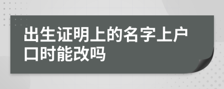 出生證明上的名字上戶口時(shí)能改嗎