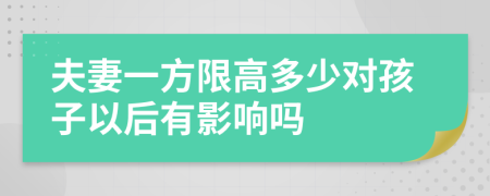 夫妻一方限高多少對(duì)孩子以后有影響嗎