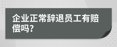 企業(yè)正常辭退員工有賠償嗎？