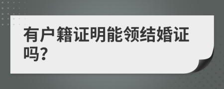 有戶籍證明能領(lǐng)結(jié)婚證嗎？