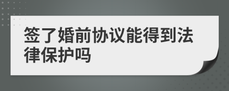 簽了婚前協(xié)議能得到法律保護(hù)嗎
