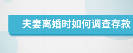 夫妻離婚時如何調(diào)查存款