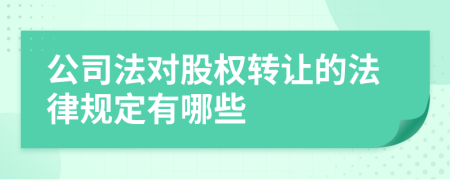 公司法對(duì)股權(quán)轉(zhuǎn)讓的法律規(guī)定有哪些