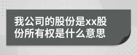 我公司的股份是xx股份所有權(quán)是什么意思