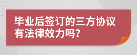 畢業(yè)后簽訂的三方協(xié)議有法律效力嗎？