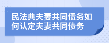 民法典夫妻共同債務(wù)如何認(rèn)定夫妻共同債務(wù)