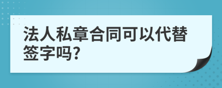 法人私章合同可以代替簽字嗎?
